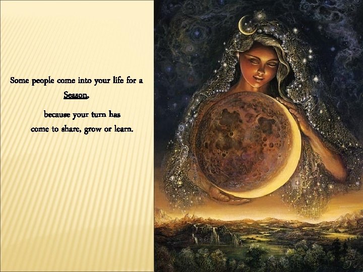 Some people come into your life for a Season, because your turn has come