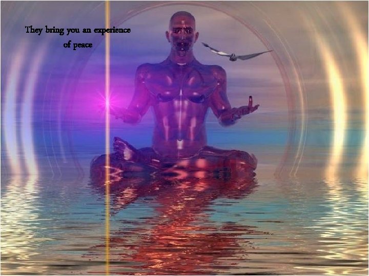 They bring you an experience of peace 