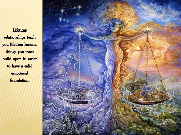 Lifetime relationships teach you lifetime lessons, things you must build upon in order to