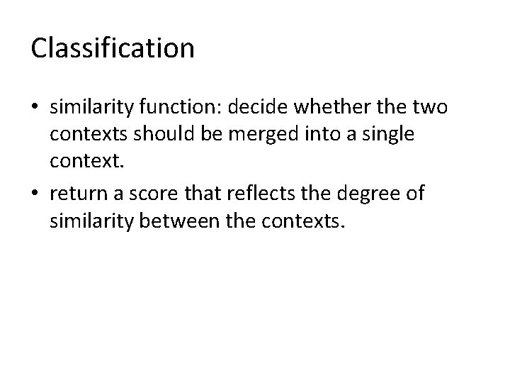 Classification • similarity function: decide whether the two contexts should be merged into a