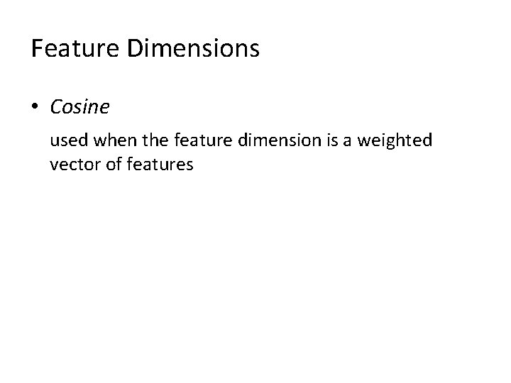 Feature Dimensions • Cosine used when the feature dimension is a weighted vector of