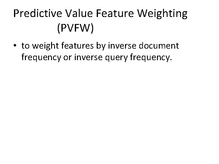 Predictive Value Feature Weighting (PVFW) • to weight features by inverse document frequency or