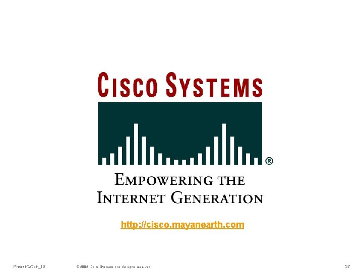 http: //cisco. mayanearth. com Presentation_ID © 2002, Cisco Systems, Inc. All rights reserved. 37