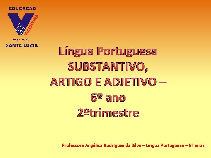 Língua Portuguesa SUBSTANTIVO, ARTIGO E ADJETIVO – 6º ano 2ºtrimestre Professora Angélica Rodrigues da