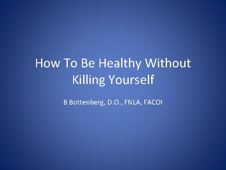 How To Be Healthy Without Killing Yourself B Bottenberg, D. O. , FNLA, FACOI