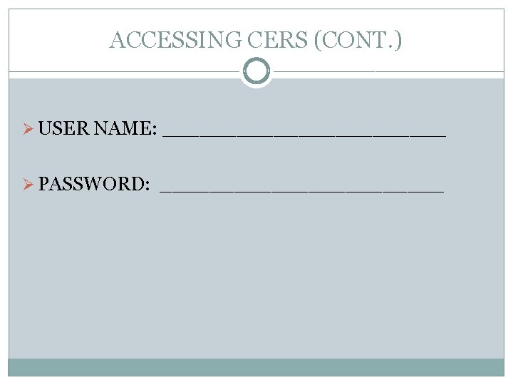 ACCESSING CERS (CONT. ) Ø USER NAME: ____________ Ø PASSWORD: ____________ 