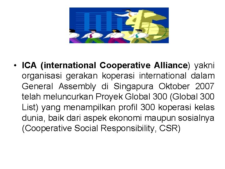  • ICA (international Cooperative Alliance) yakni organisasi gerakan koperasi international dalam General Assembly