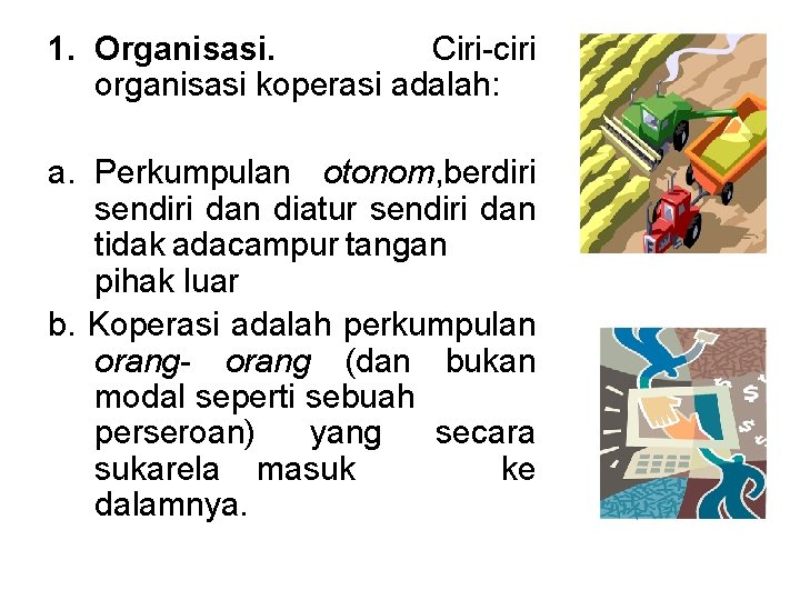 1. Organisasi. Ciri-ciri organisasi koperasi adalah: a. Perkumpulan otonom, berdiri sendiri dan diatur sendiri