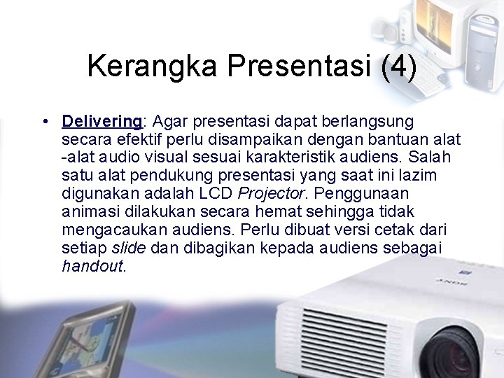 Kerangka Presentasi (4) • Delivering: Agar presentasi dapat berlangsung secara efektif perlu disampaikan dengan