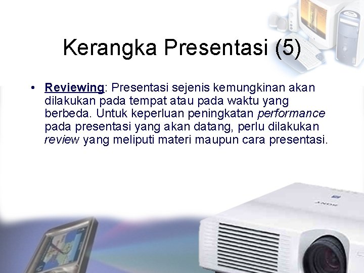 Kerangka Presentasi (5) • Reviewing: Presentasi sejenis kemungkinan akan dilakukan pada tempat atau pada