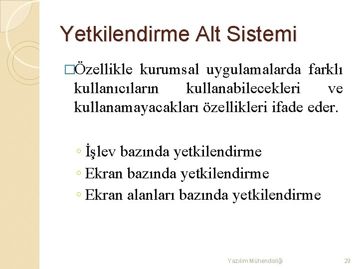 Yetkilendirme Alt Sistemi �Özellikle kurumsal uygulamalarda farklı kullanıcıların kullanabilecekleri ve kullanamayacakları özellikleri ifade eder.