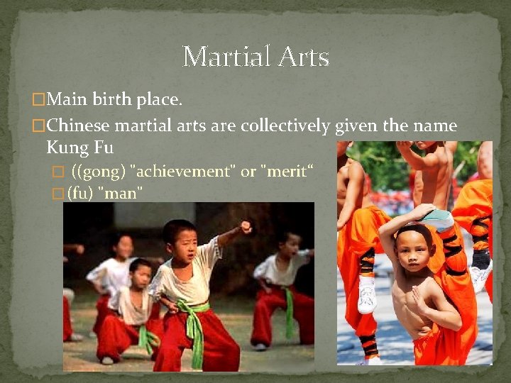Martial Arts �Main birth place. �Chinese martial arts are collectively given the name Kung