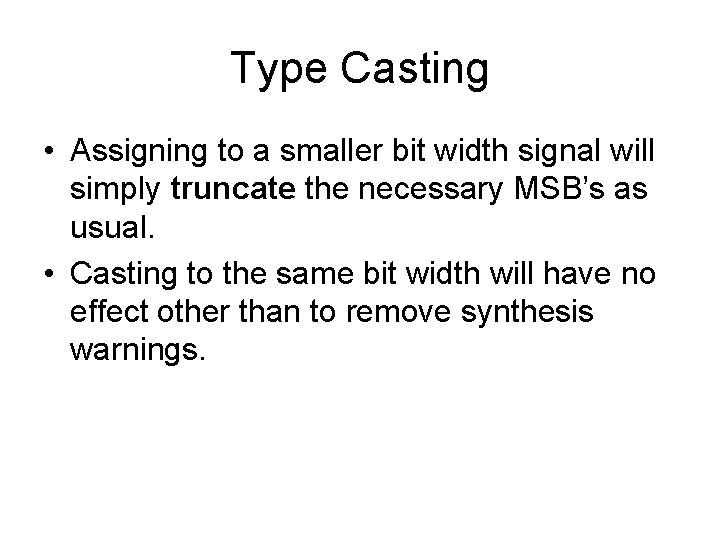 Type Casting • Assigning to a smaller bit width signal will simply truncate the
