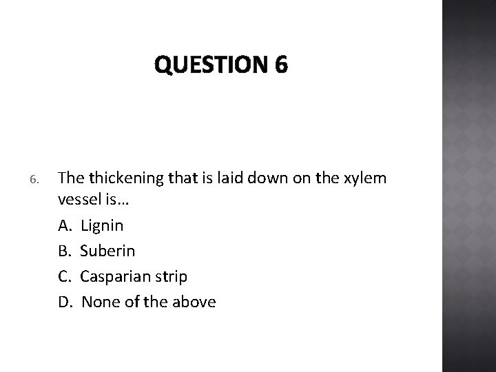 QUESTION 6 6. The thickening that is laid down on the xylem vessel is…