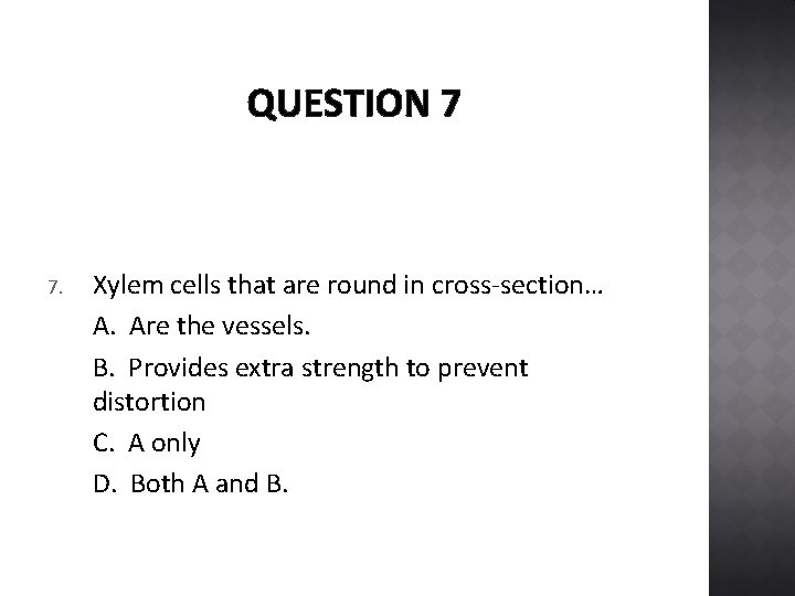 QUESTION 7 7. Xylem cells that are round in cross-section… A. Are the vessels.