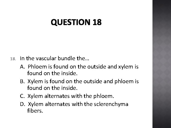 QUESTION 18 18. In the vascular bundle the… A. Phloem is found on the