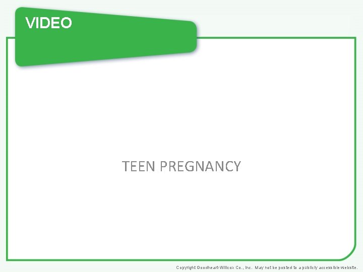 VIDEO TEEN PREGNANCY Copyright Goodheart-Willcox Co. , Inc. May not be posted to a