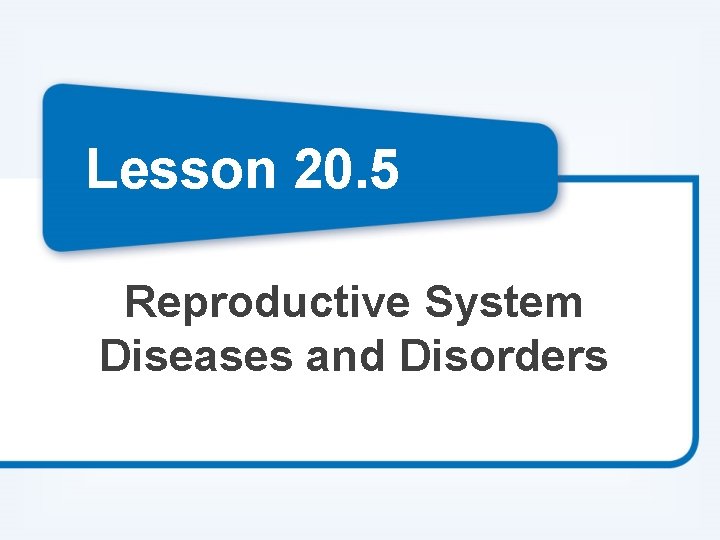 Lesson 20. 5 Reproductive System Diseases and Disorders 