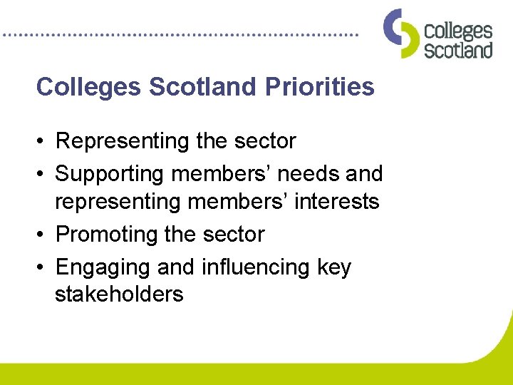 Colleges Scotland Priorities • Representing the sector • Supporting members’ needs and representing members’