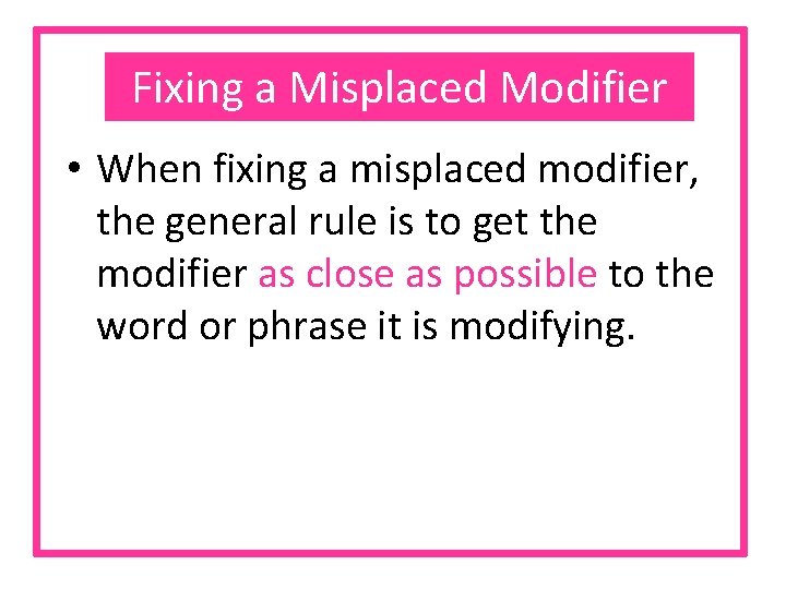 Fixing a Misplaced Modifier • When fixing a misplaced modifier, the general rule is