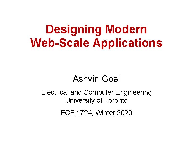 Designing Modern Web-Scale Applications Ashvin Goel Electrical and Computer Engineering University of Toronto ECE