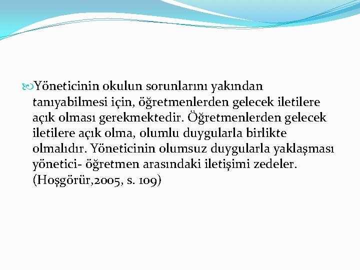  Yöneticinin okulun sorunlarını yakından tanıyabilmesi için, öğretmenlerden gelecek iletilere açık olması gerekmektedir. Öğretmenlerden