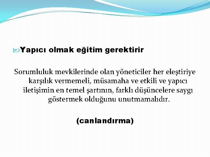  Yapıcı olmak eğitim gerektirir Sorumluluk mevkilerinde olan yöneticiler her eleştiriye karşılık vermemeli, müsamaha