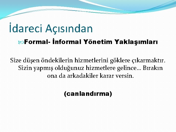 İdareci Açısından Formal- İnformal Yönetim Yaklaşımları Size düşen öndekilerin hizmetlerini göklere çıkarmaktır. Sizin yapmış