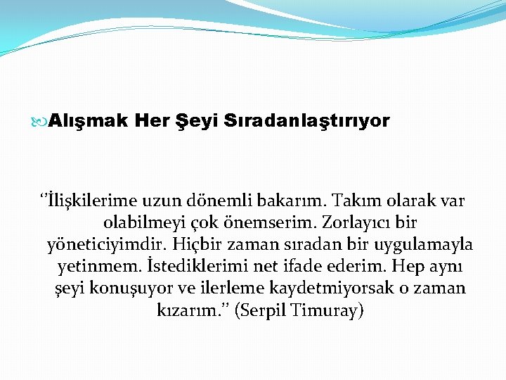  Alışmak Her Şeyi Sıradanlaştırıyor ‘’İlişkilerime uzun dönemli bakarım. Takım olarak var olabilmeyi çok