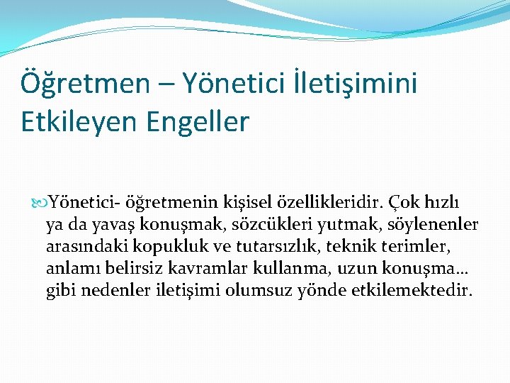 Öğretmen – Yönetici İletişimini Etkileyen Engeller Yönetici- öğretmenin kişisel özellikleridir. Çok hızlı ya da