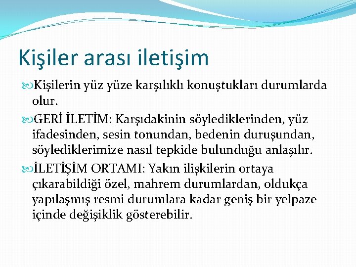 Kişiler arası iletişim Kişilerin yüze karşılıklı konuştukları durumlarda olur. GERİ İLETİM: Karşıdakinin söylediklerinden, yüz