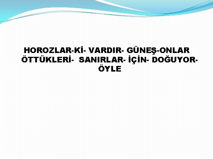 HOROZLAR-Kİ- VARDIR- GÜNEŞ-ONLAR ÖTTÜKLERİ- SANIRLAR- İÇİN- DOĞUYORÖYLE 