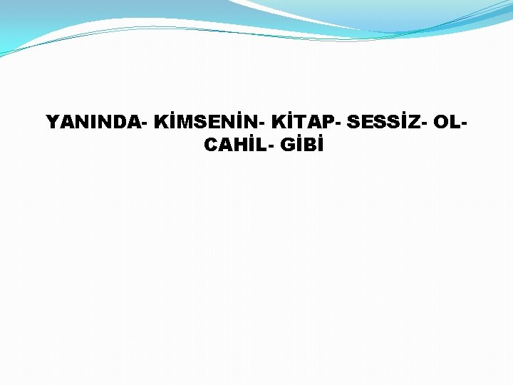 YANINDA- KİMSENİN- KİTAP- SESSİZ- OLCAHİL- GİBİ 