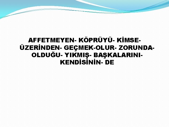 AFFETMEYEN- KÖPRÜYÜ- KİMSEÜZERİNDEN- GEÇMEK-OLUR- ZORUNDAOLDUĞU- YIKMIŞ- BAŞKALARINIKENDİSİNİN- DE 