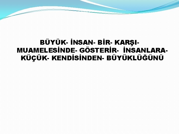 BÜYÜK- İNSAN- BİR- KARŞIMUAMELESİNDE- GÖSTERİR- İNSANLARAKÜÇÜK- KENDİSİNDEN- BÜYÜKLÜĞÜNÜ 