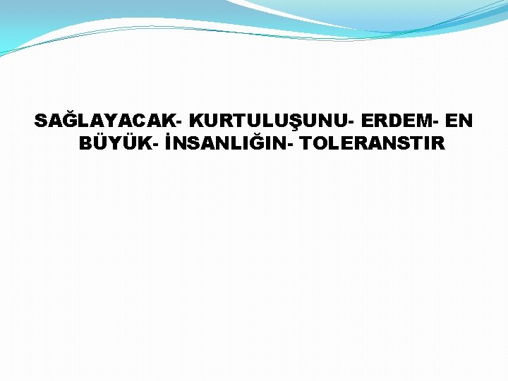 SAĞLAYACAK- KURTULUŞUNU- ERDEM- EN BÜYÜK- İNSANLIĞIN- TOLERANSTIR 