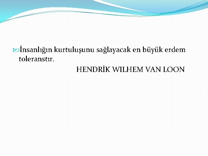  İnsanlığın kurtuluşunu sağlayacak en büyük erdem toleranstır. HENDRİK WILHEM VAN LOON 