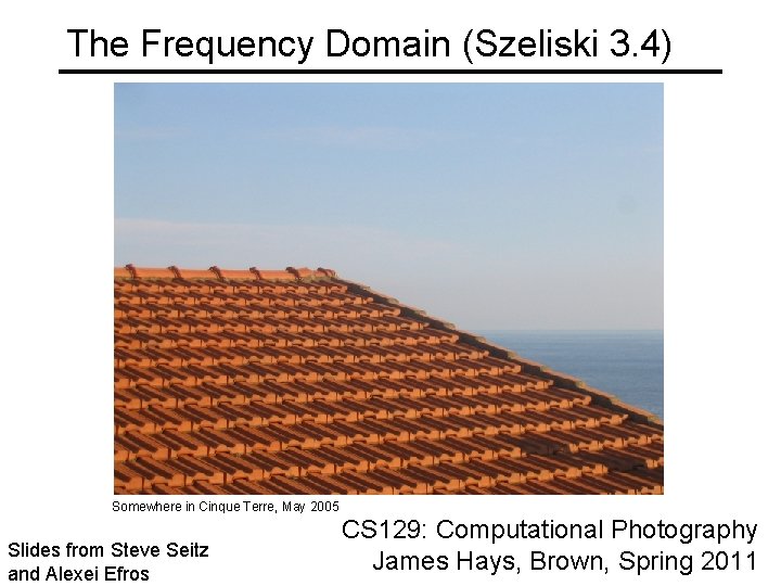 The Frequency Domain (Szeliski 3. 4) Somewhere in Cinque Terre, May 2005 Slides from