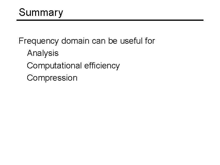 Summary Frequency domain can be useful for Analysis Computational efficiency Compression 