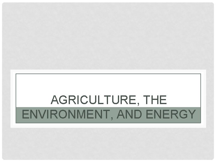 AGRICULTURE, THE ENVIRONMENT, AND ENERGY 