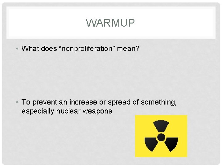 WARMUP • What does “nonproliferation” mean? • To prevent an increase or spread of