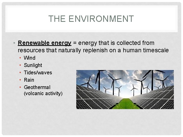 THE ENVIRONMENT • Renewable energy = energy that is collected from resources that naturally