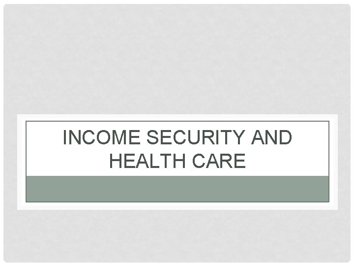 INCOME SECURITY AND HEALTH CARE 