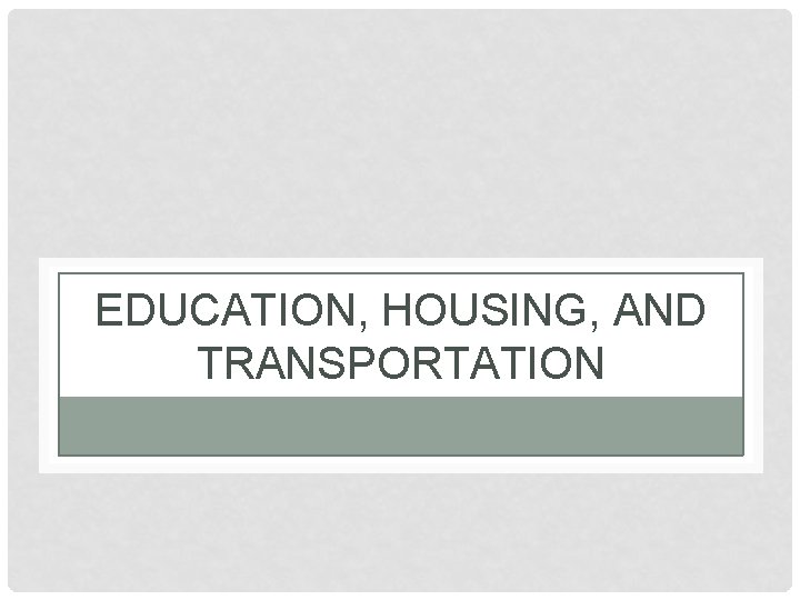 EDUCATION, HOUSING, AND TRANSPORTATION 