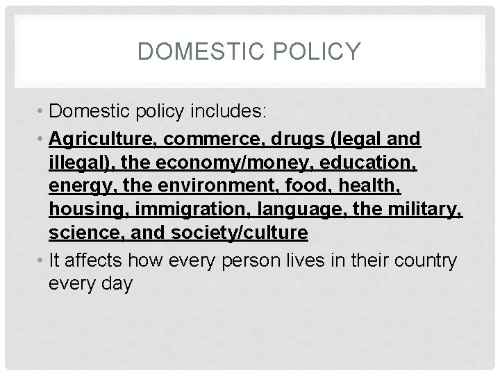 DOMESTIC POLICY • Domestic policy includes: • Agriculture, commerce, drugs (legal and illegal), the