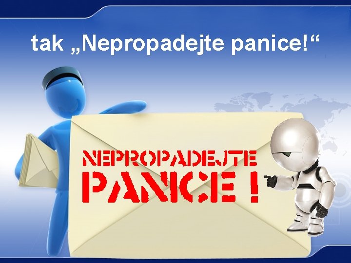 tak „Nepropadejte panice!“ 