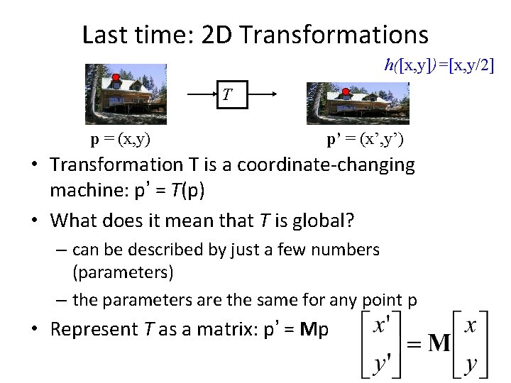 Last time: 2 D Transformations h([x, y])=[x, y/2] T p = (x, y) p’