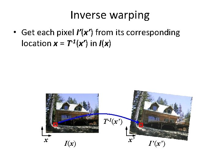 Inverse warping • Get each pixel I’(x’) from its corresponding location x = T-1(x’)