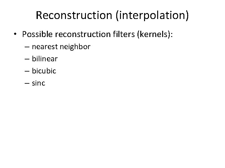 Reconstruction (interpolation) • Possible reconstruction filters (kernels): – nearest neighbor – bilinear – bicubic