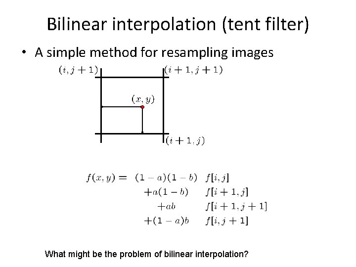 Bilinear interpolation (tent filter) • A simple method for resampling images What might be
